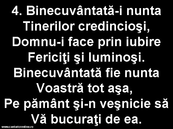 4. Binecuvântată-i nunta Tinerilor credincioşi, Domnu-i face prin iubire Fericiţi şi luminoşi. Binecuvântată fie