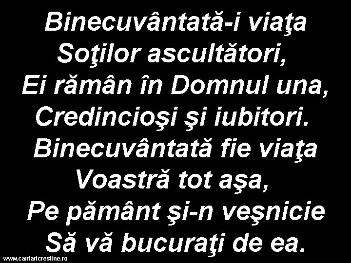 Binecuvântată-i viaţa Soţilor ascultători, Ei rămân în Domnul una, Credincioşi şi iubitori. Binecuvântată fie