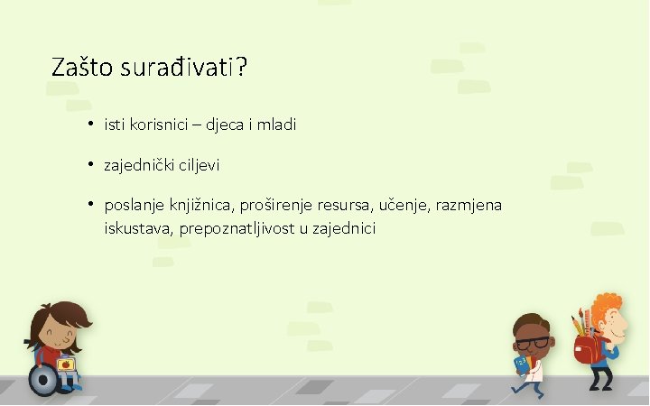 Zašto surađivati? • isti korisnici – djeca i mladi • zajednički ciljevi • poslanje