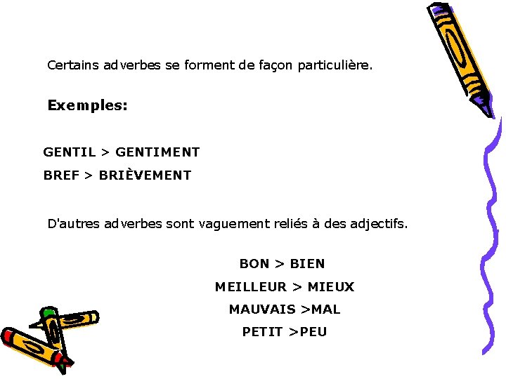 Certains adverbes se forment de façon particulière. Exemples: GENTIL > GENTIMENT BREF > BRIÈVEMENT