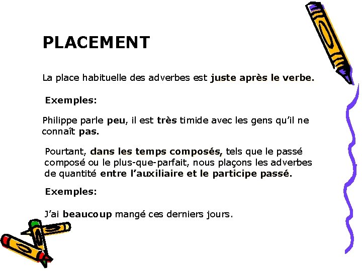 PLACEMENT La place habituelle des adverbes est juste après le verbe. Exemples: Philippe parle