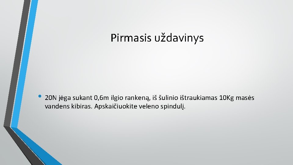  Pirmasis uždavinys • 20 N jėga sukant 0, 6 m ilgio rankeną, iš