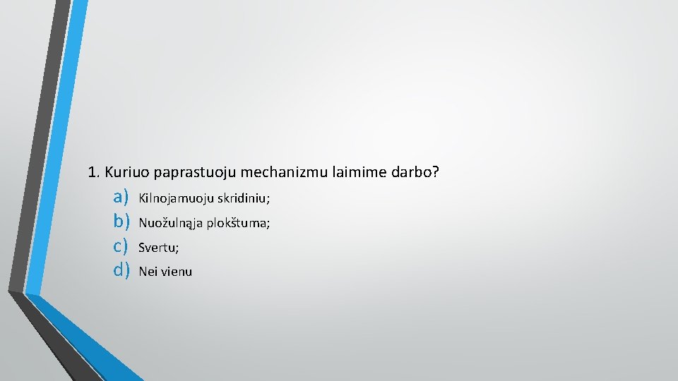 1. Kuriuo paprastuoju mechanizmu laimime darbo? a) b) c) d) Kilnojamuoju skridiniu; Nuožulnąja plokštuma;