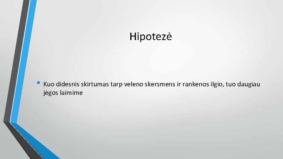 Hipotezė • Kuo didesnis skirtumas tarp veleno skersmens ir rankenos ilgio, tuo daugiau jėgos