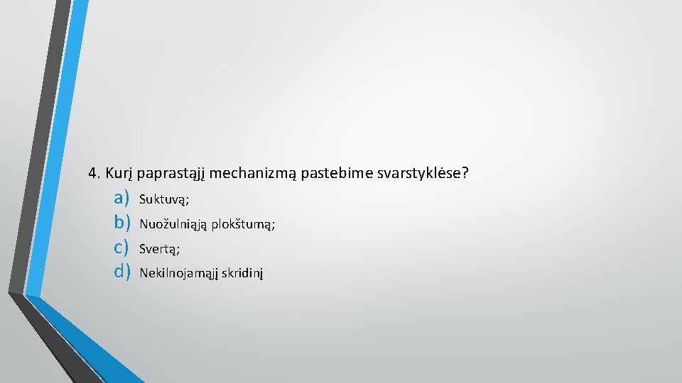 4. Kurį paprastąjį mechanizmą pastebime svarstyklėse? a) b) c) d) Suktuvą; Nuožulniąją plokštumą; Svertą;