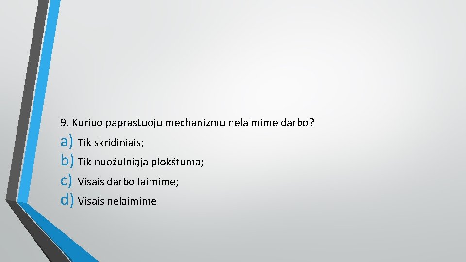 9. Kuriuo paprastuoju mechanizmu nelaimime darbo? a) Tik skridiniais; b) Tik nuožulniąja plokštuma; c)