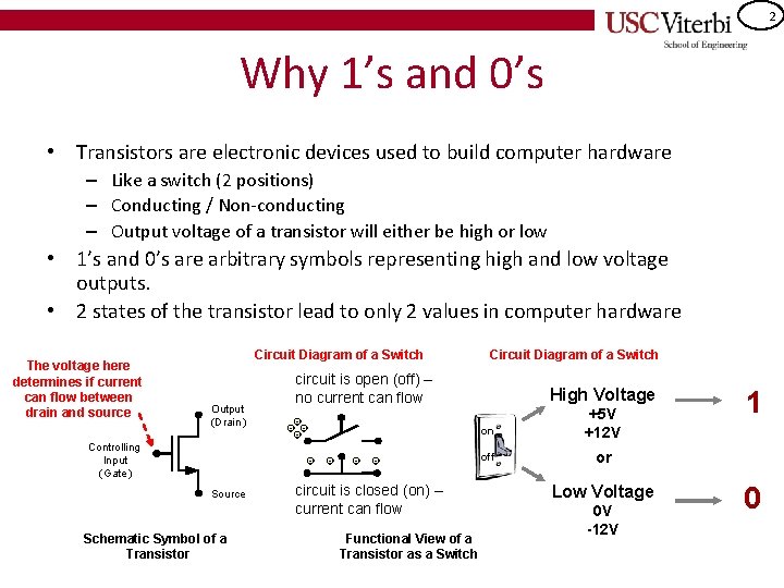 2 Why 1’s and 0’s • Transistors are electronic devices used to build computer