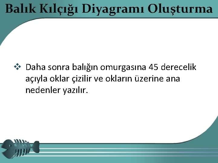 Balık Kılçığı Diyagramı Oluşturma v Daha sonra balığın omurgasına 45 derecelik açıyla oklar çizilir