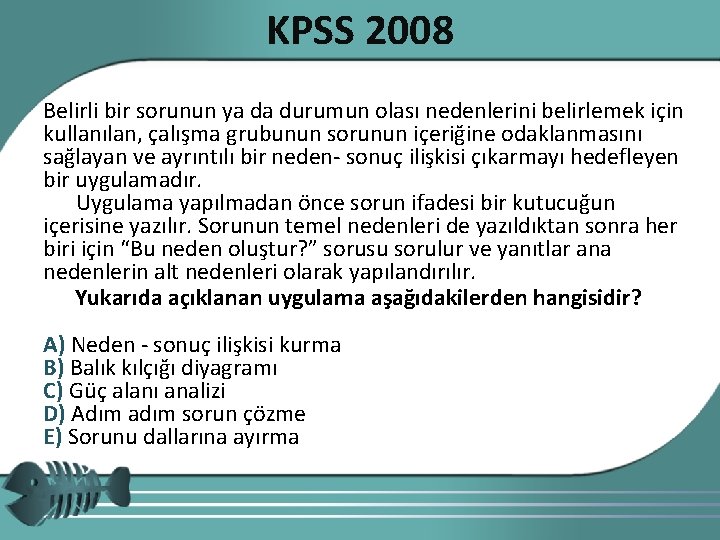 KPSS 2008 Belirli bir sorunun ya da durumun olası nedenlerini belirlemek için kullanılan, çalışma