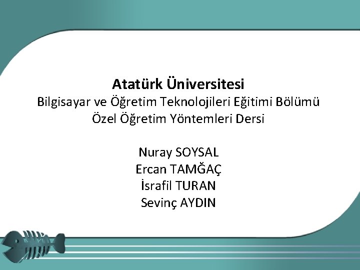Atatürk Üniversitesi Bilgisayar ve Öğretim Teknolojileri Eğitimi Bölümü Özel Öğretim Yöntemleri Dersi Nuray SOYSAL