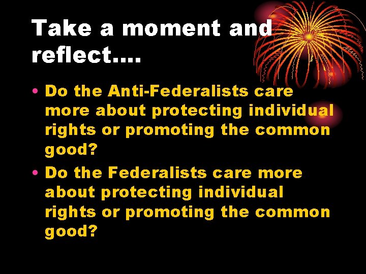 Take a moment and reflect…. • Do the Anti-Federalists care more about protecting individual