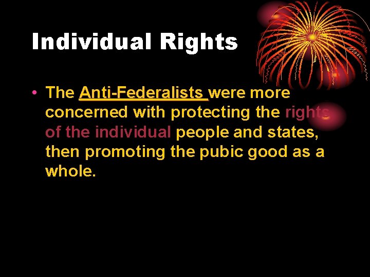 Individual Rights • The Anti-Federalists were more concerned with protecting the rights of the