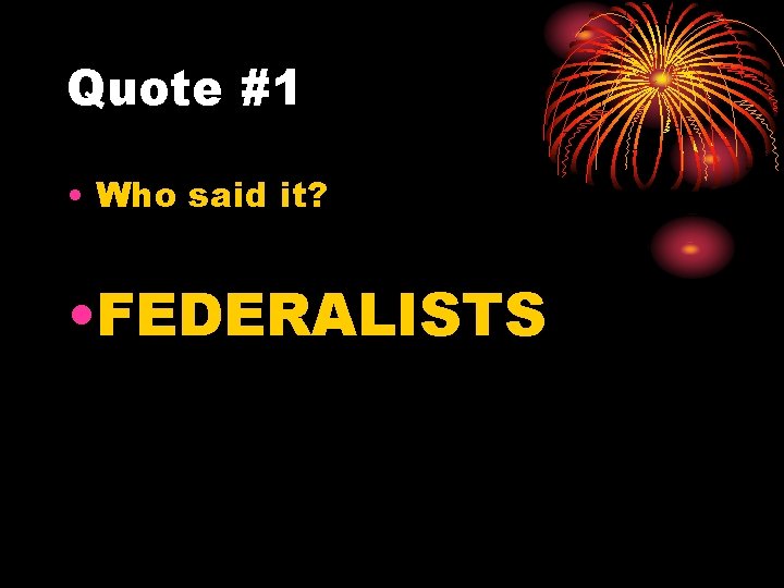 Quote #1 • Who said it? • FEDERALISTS 