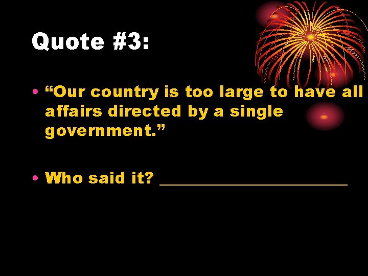 Quote #3: • “Our country is too large to have all affairs directed by
