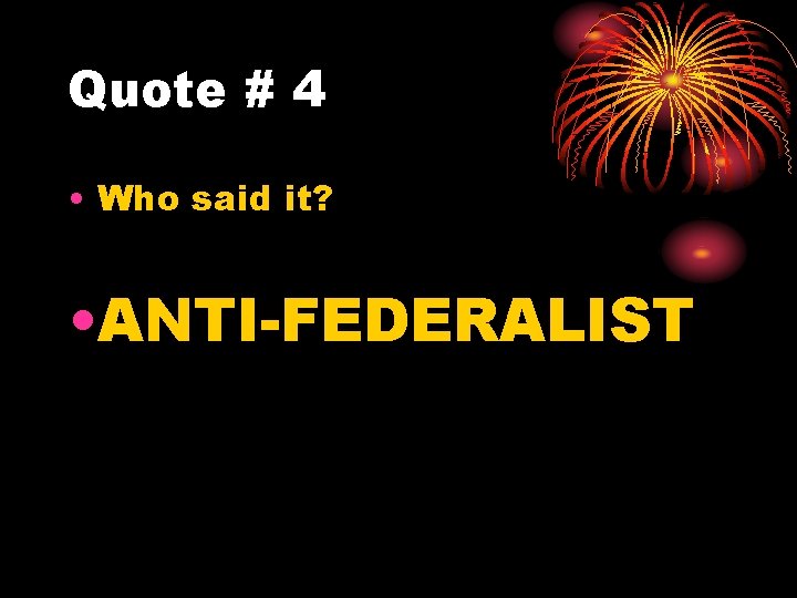 Quote # 4 • Who said it? • ANTI-FEDERALIST 