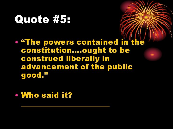 Quote #5: • “The powers contained in the constitution…. ought to be construed liberally