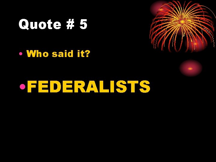 Quote # 5 • Who said it? • FEDERALISTS 