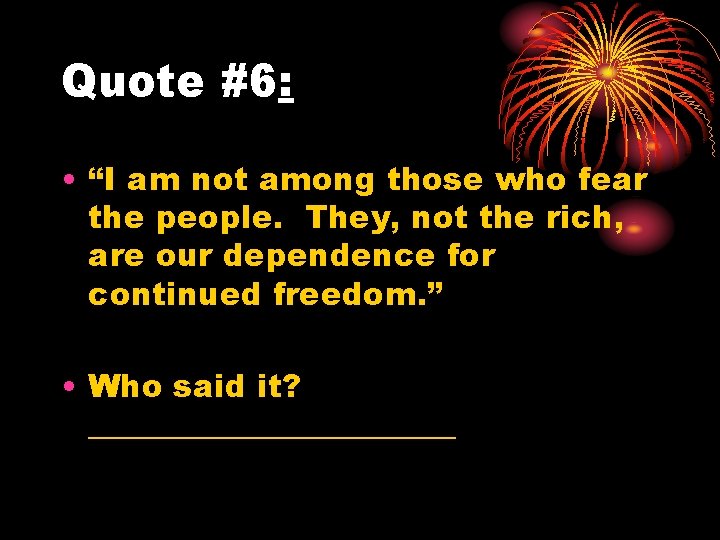 Quote #6: • “I am not among those who fear the people. They, not