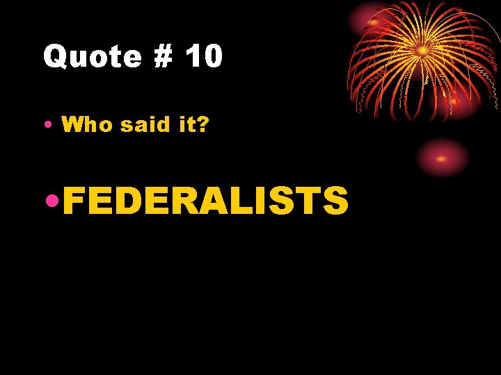 Quote # 10 • Who said it? • FEDERALISTS 