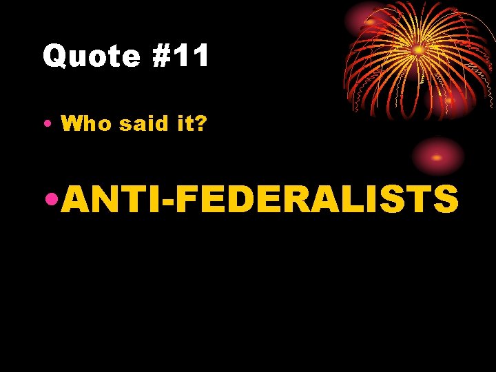 Quote #11 • Who said it? • ANTI-FEDERALISTS 