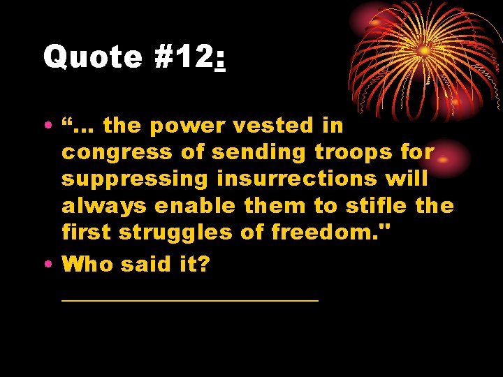Quote #12: • “… the power vested in congress of sending troops for suppressing