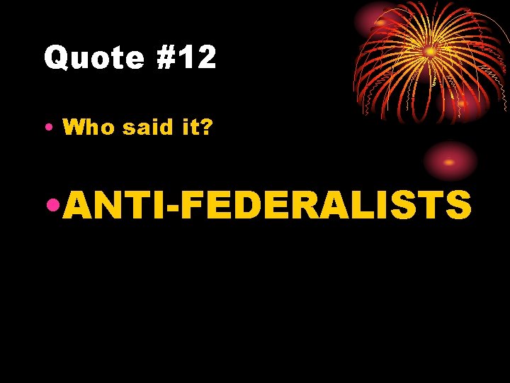 Quote #12 • Who said it? • ANTI-FEDERALISTS 