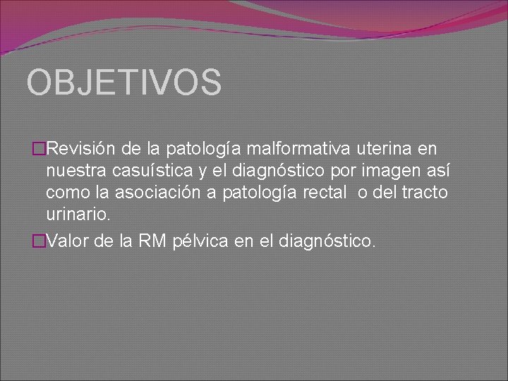 OBJETIVOS �Revisión de la patología malformativa uterina en nuestra casuística y el diagnóstico por
