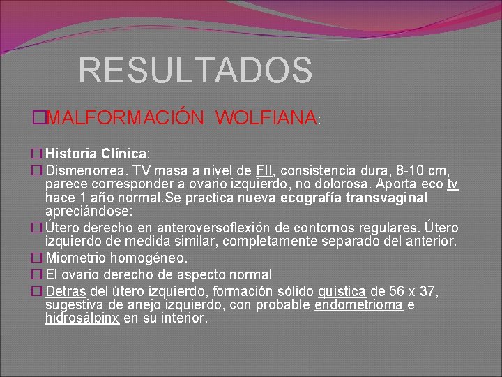 RESULTADOS �MALFORMACIÓN WOLFIANA: � Historia Clínica: � Dismenorrea. TV masa a nivel de FII,