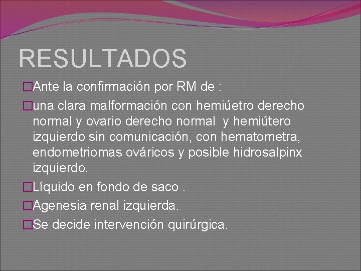 RESULTADOS �Ante la confirmación por RM de : �una clara malformación con hemiúetro derecho