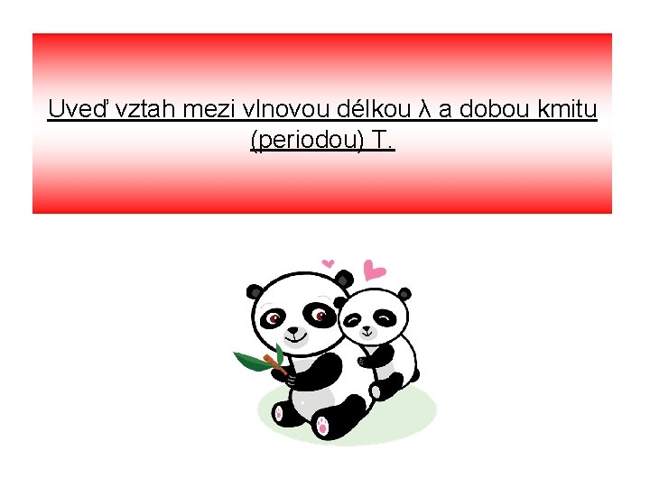 Uveď vztah mezi vlnovou délkou λ a dobou kmitu (periodou) T. 