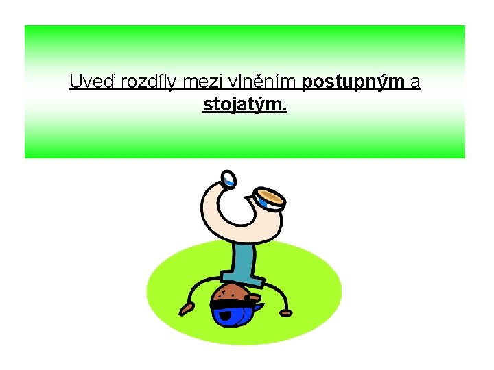 Uveď rozdíly mezi vlněním postupným a stojatým. 