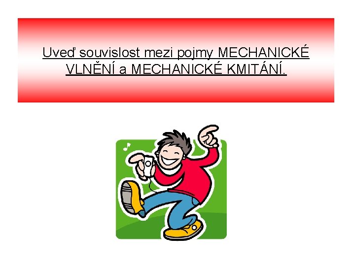 Uveď souvislost mezi pojmy MECHANICKÉ VLNĚNÍ a MECHANICKÉ KMITÁNÍ. 