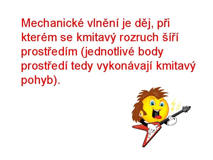  Mechanické vlnění je děj, při kterém se kmitavý rozruch šíří prostředím (jednotlivé body