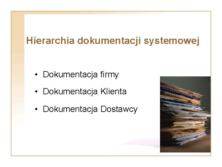 Hierarchia dokumentacji systemowej • Dokumentacja firmy • Dokumentacja Klienta • Dokumentacja Dostawcy 