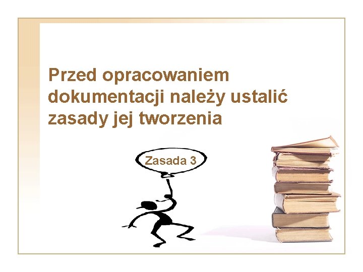 Przed opracowaniem dokumentacji należy ustalić zasady jej tworzenia Zasada 3 