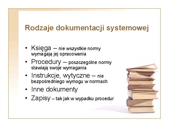 Rodzaje dokumentacji systemowej • Księga – nie wszystkie normy wymagają jej opracowania • Procedury