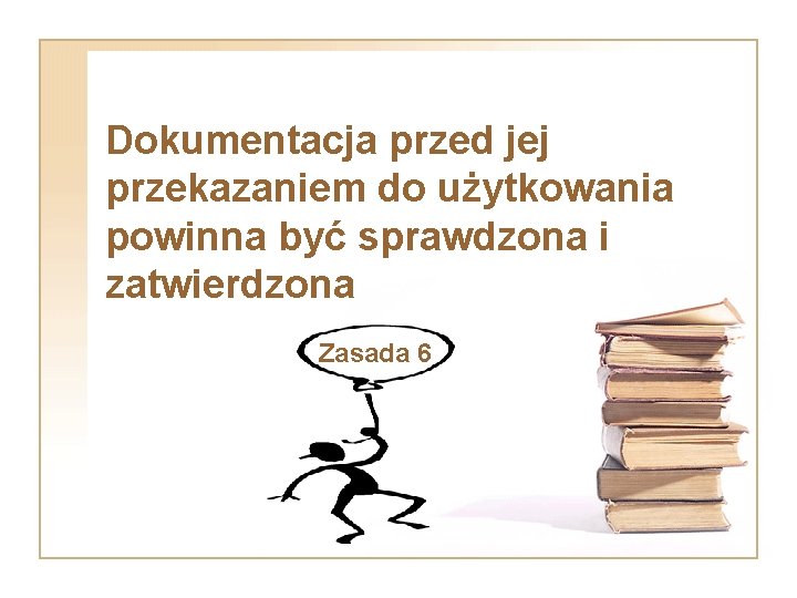 Dokumentacja przed jej przekazaniem do użytkowania powinna być sprawdzona i zatwierdzona Zasada 6 