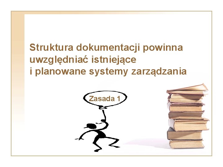 Struktura dokumentacji powinna uwzględniać istniejące i planowane systemy zarządzania Zasada 1 