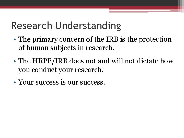 Research Understanding • The primary concern of the IRB is the protection of human