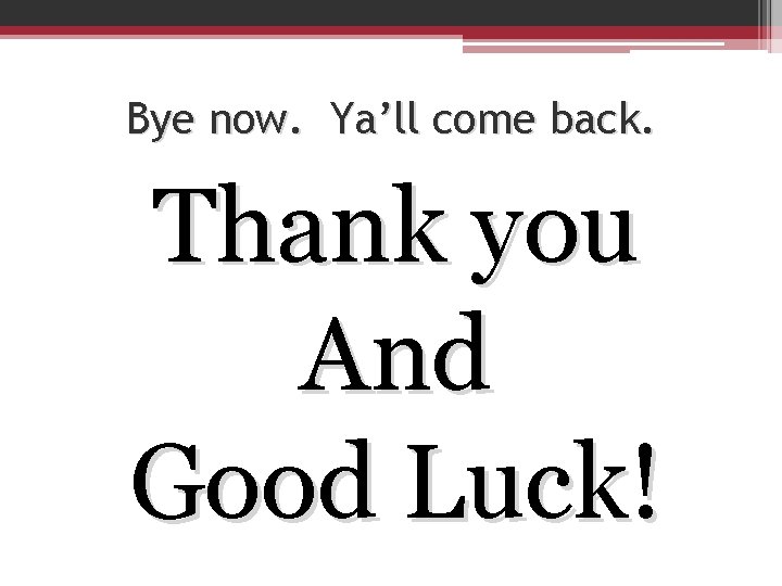 Bye now. Ya’ll come back. Thank you And Good Luck! 