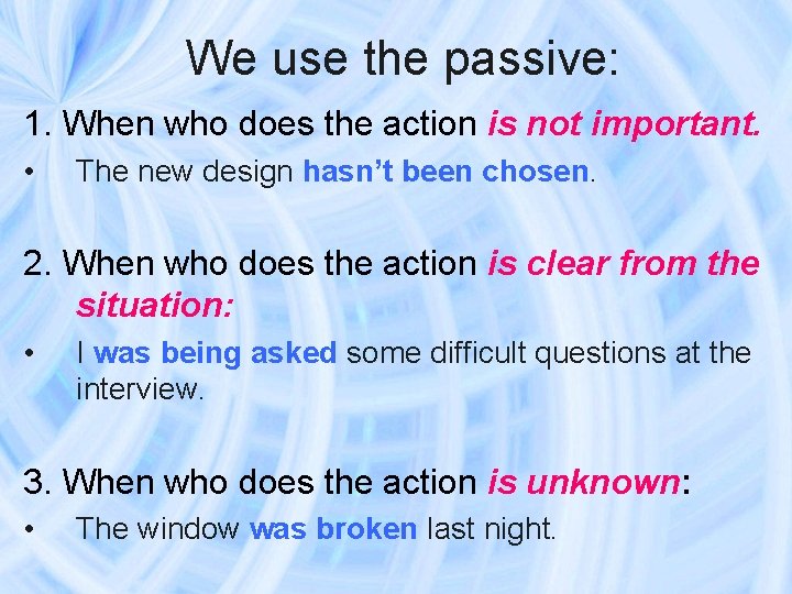 We use the passive: 1. When who does the action is not important. •