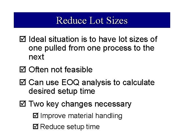 Reduce Lot Sizes þ Ideal situation is to have lot sizes of one pulled