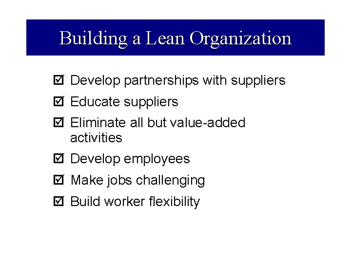 Building a Lean Organization þ Develop partnerships with suppliers þ Educate suppliers þ Eliminate