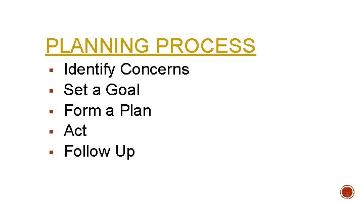 PLANNING PROCESS § § § Identify Concerns Set a Goal Form a Plan Act