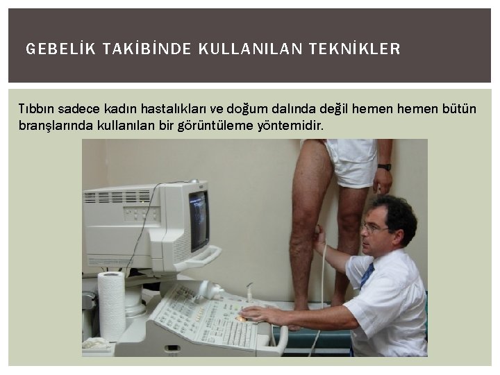 GEBELİK TAKİBİNDE KULLANILAN TEKNİKLER Tıbbın sadece kadın hastalıkları ve doğum dalında değil hemen bütün