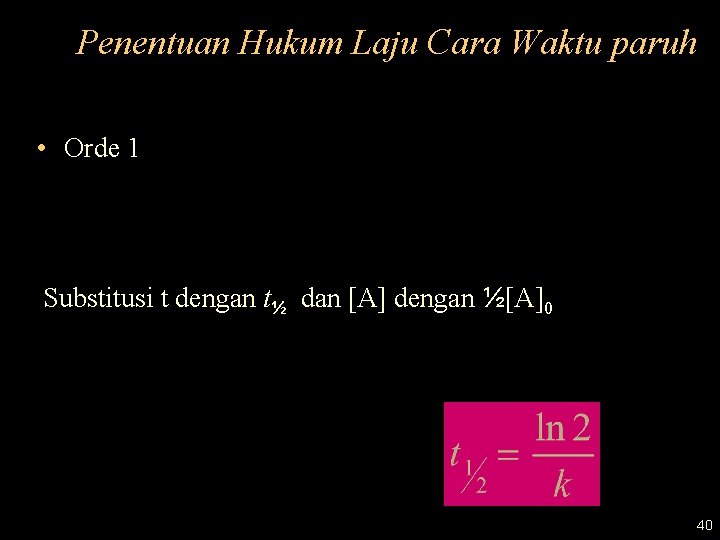 Penentuan Hukum Laju Cara Waktu paruh • Orde 1 Substitusi t dengan t½ dan