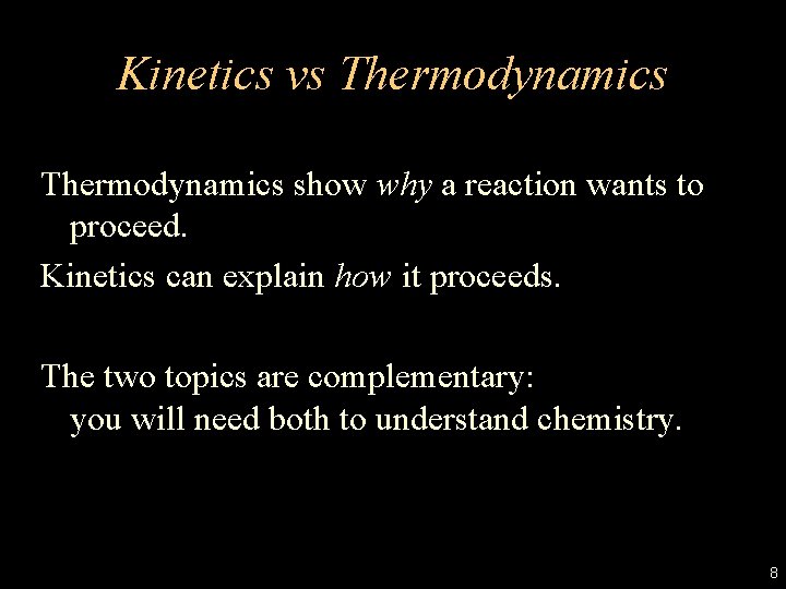 Kinetics vs Thermodynamics show why a reaction wants to proceed. Kinetics can explain how