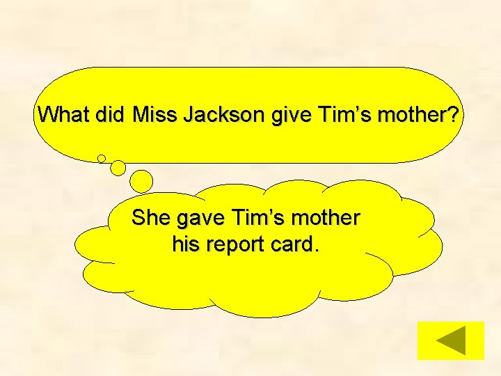 What did Miss Jackson give Tim’s mother? She gave Tim’s mother his report card.