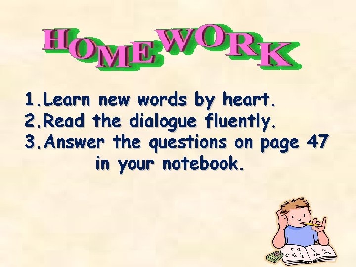 1. Learn new words by heart. 2. Read the dialogue fluently. 3. Answer the