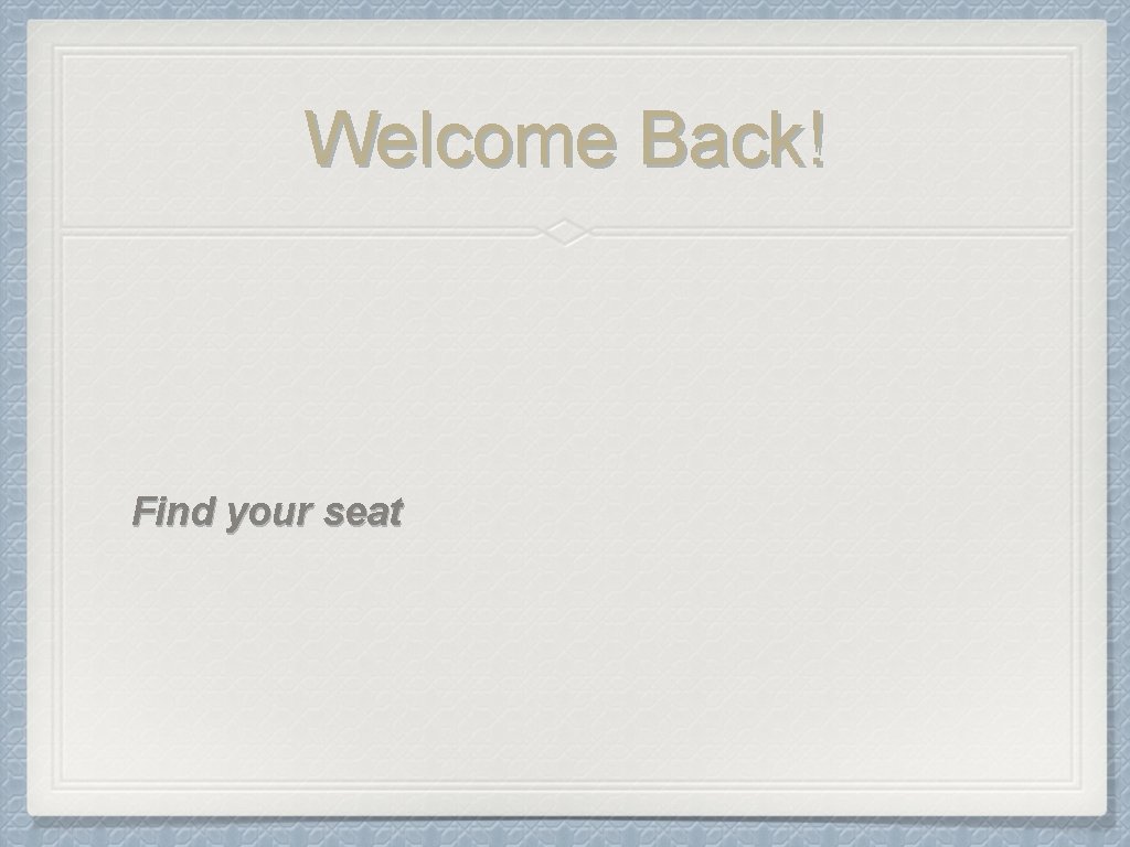 Welcome Back! Find your seat 